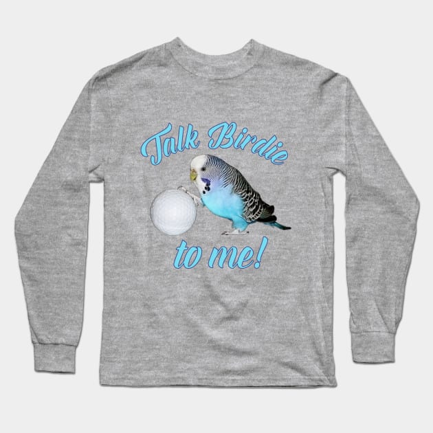 Talk Birdie To Me Budgie Parakeet Golf Long Sleeve T-Shirt by Einstein Parrot